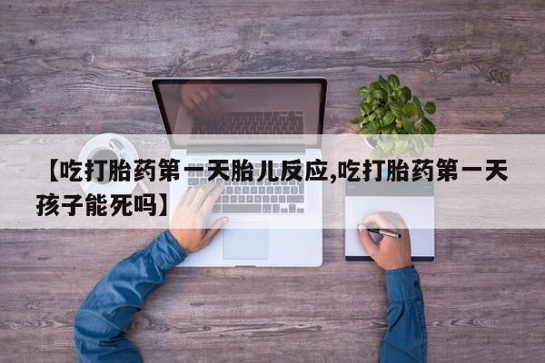 米非司酮片米索前列醇在线下单购买【吃打胎药第一天胎儿反应,吃打胎药第一天孩子能死吗】
