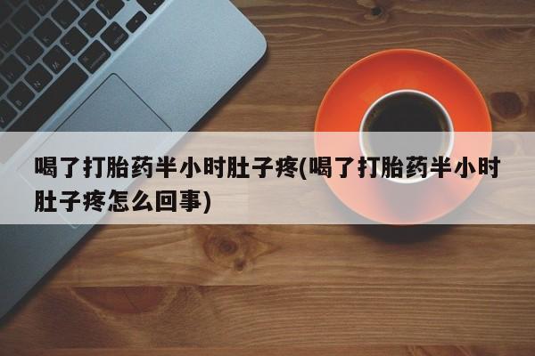米非司酮片米索前列醇在线下单购买喝了打胎药半小时肚子疼(喝了打胎药半小时肚子疼怎么回事)